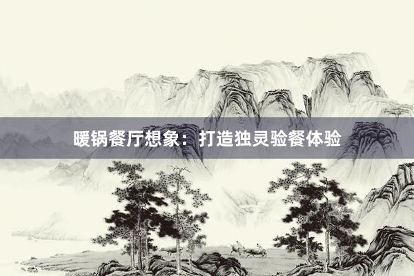 暖锅餐厅想象：打造独灵验餐体验