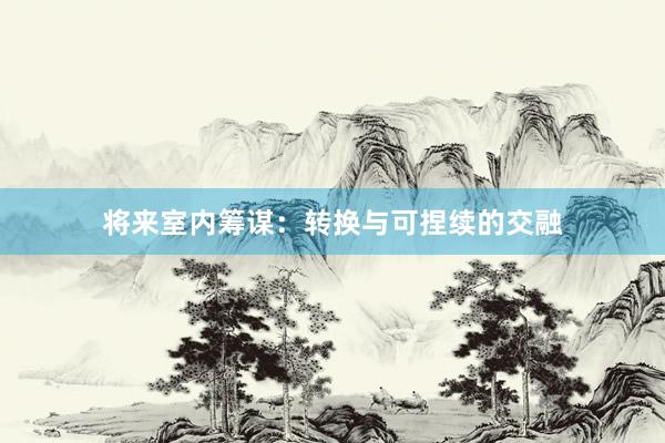 将来室内筹谋：转换与可捏续的交融