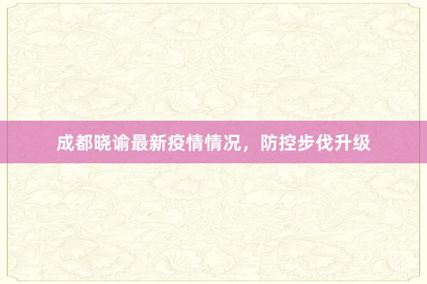 成都晓谕最新疫情情况，防控步伐升级