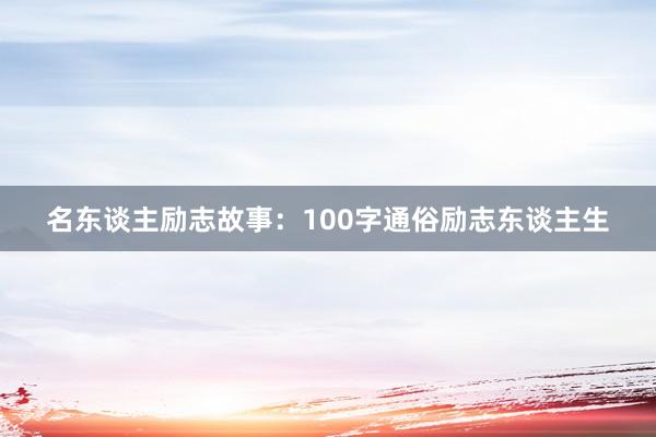 名东谈主励志故事：100字通俗励志东谈主生