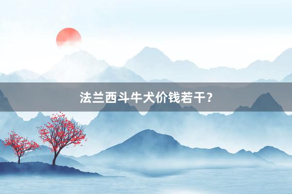 法兰西斗牛犬价钱若干？